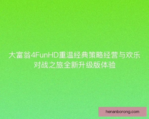 大富翁4FunHD重温经典策略经营与欢乐对战之旅全新升级版体验