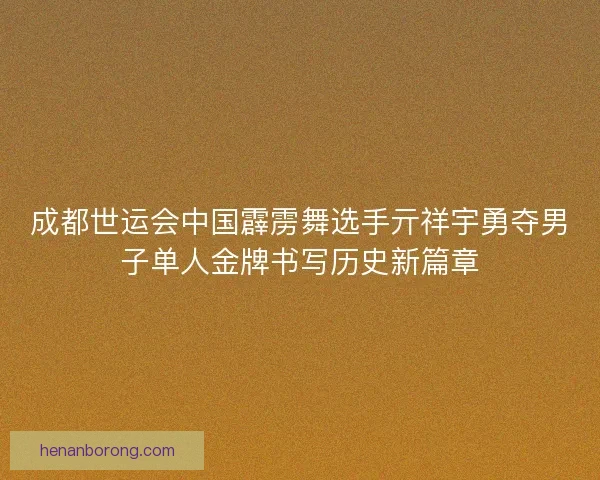 成都世运会中国霹雳舞选手亓祥宇勇夺男子单人金牌书写历史新篇章