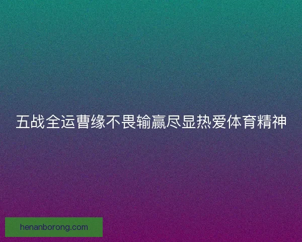 五战全运曹缘不畏输赢尽显热爱体育精神