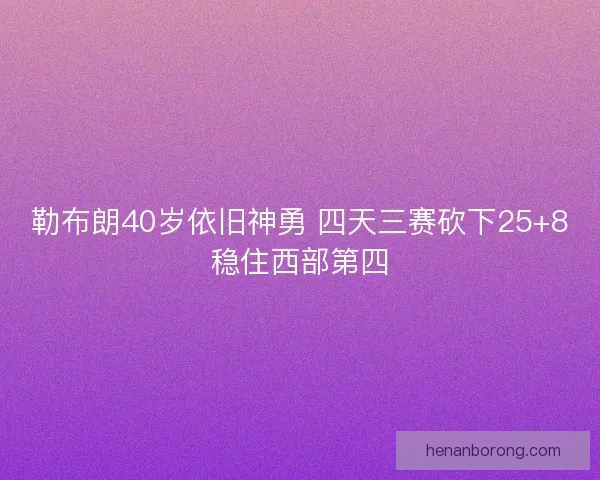 勒布朗40岁依旧神勇 四天三赛砍下25+8稳住西部第四