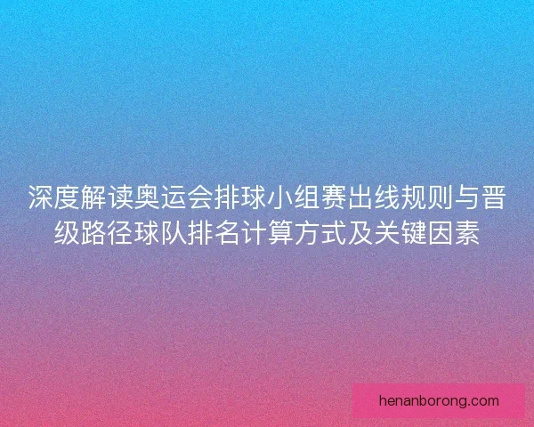 深度解读奥运会排球小组赛出线规则与晋级路径球队排名计算方式及关键因素