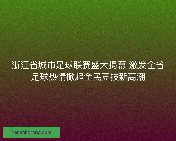浙江省城市足球联赛盛大揭幕 激发全省足球热情掀起全民竞技新高潮 浙江省城市足球联赛盛大揭幕 激发全省足球热情掀起全民竞技新高潮